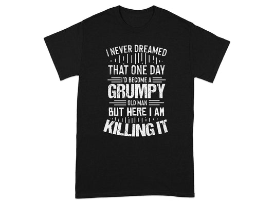 I Never Dreamed I'd Become A Grumpy Old Man Killing It Shirt