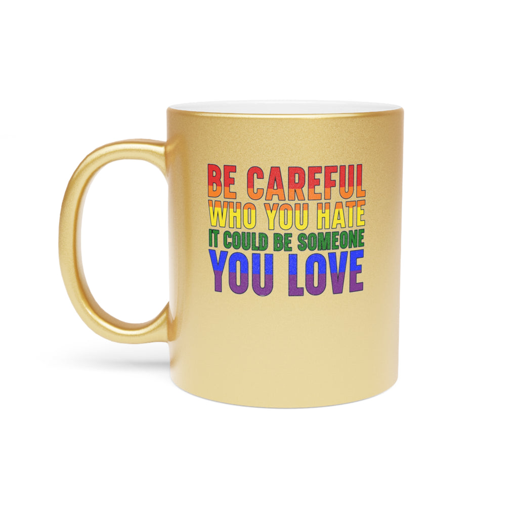 Gold mug with text "BE CAREFUL WHO YOU HATE IT COULD BE SOMEONE YOU LOVE".