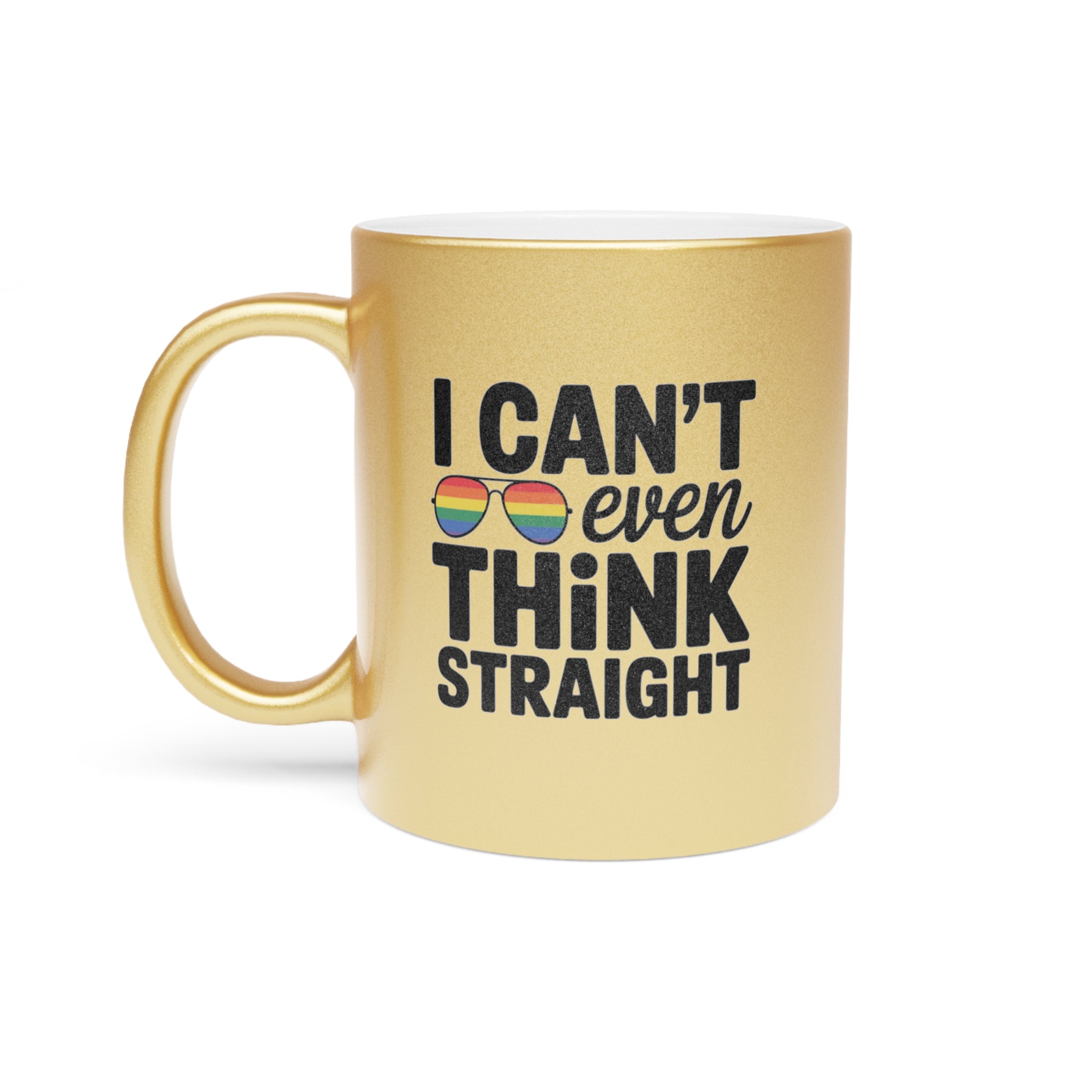Gold mug with text "I CAN'T even THINK STRAIGHT" and rainbow sunglasses.