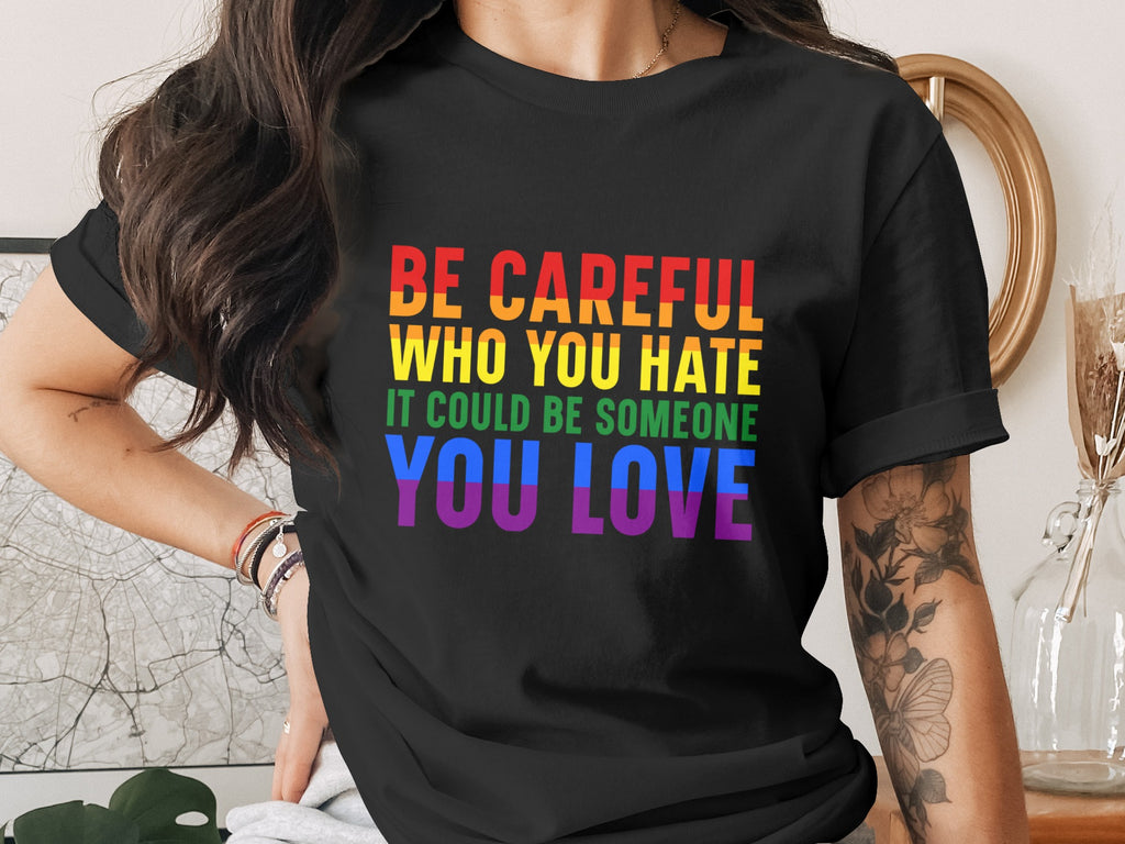 Black t-shirt with rainbow text: BE CAREFUL WHO YOU HATE YOU LOVE.