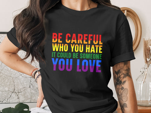 Black t-shirt with rainbow text: BE CAREFUL WHO YOU HATE YOU LOVE.