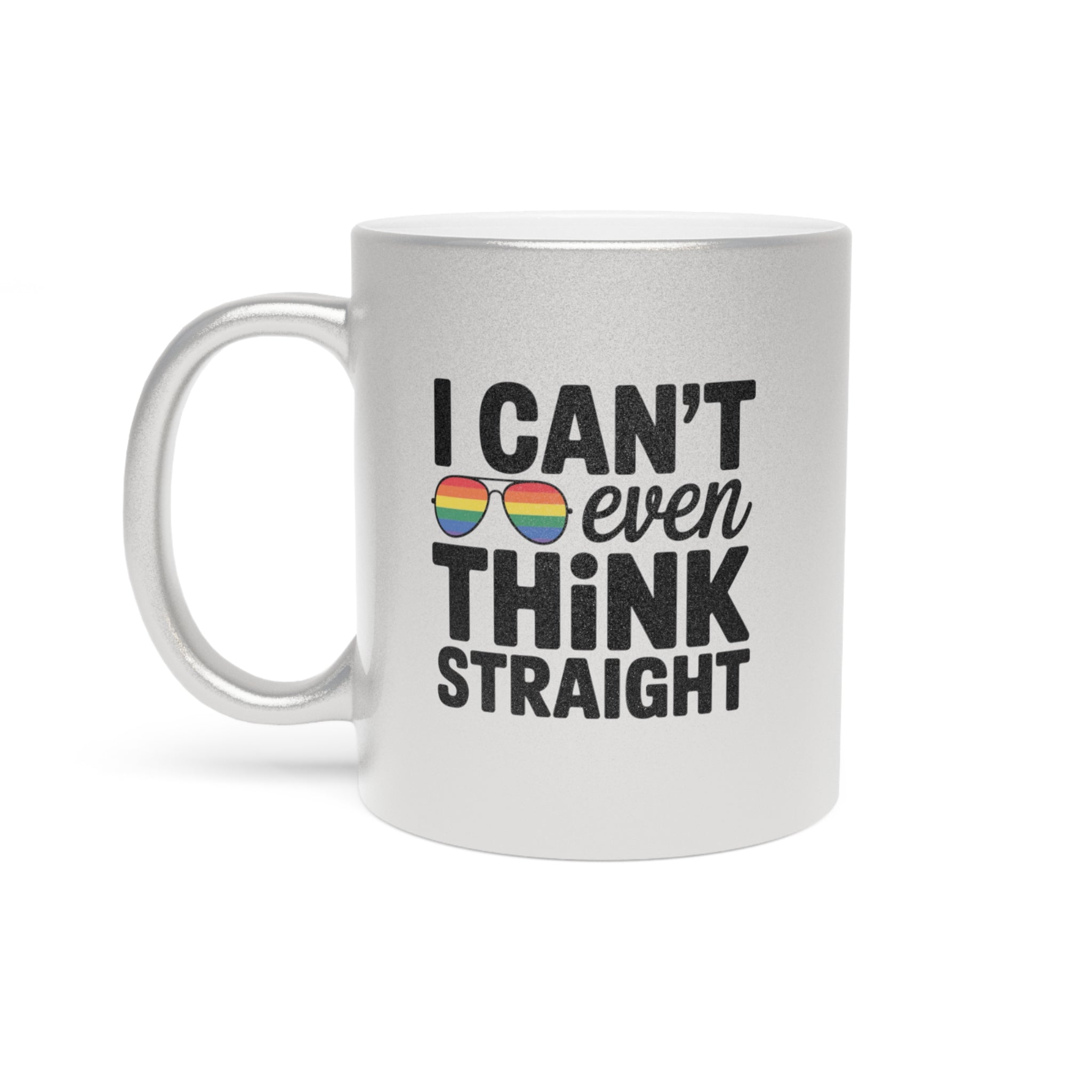 Silver mug with text "I CAN'T even THINK STRAIGHT" and rainbow infinity sunglasses.