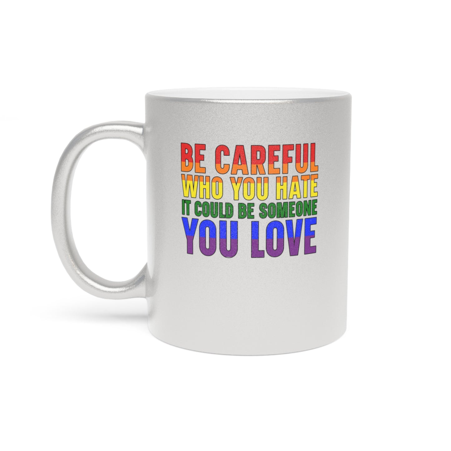 Silver mug with rainbow text: Be careful who you hate it could be someone you love.