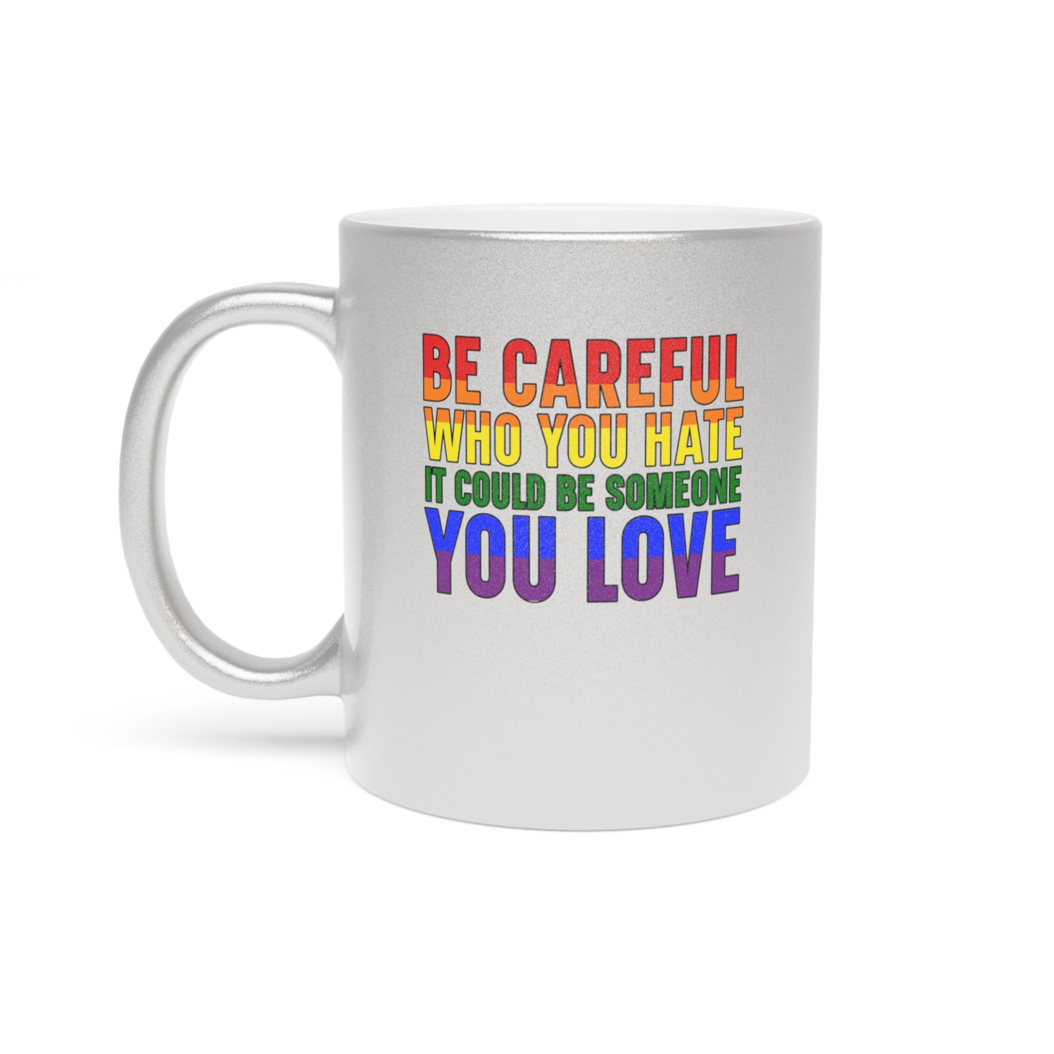 Silver mug with rainbow text: Be careful who you hate it could be someone you love.