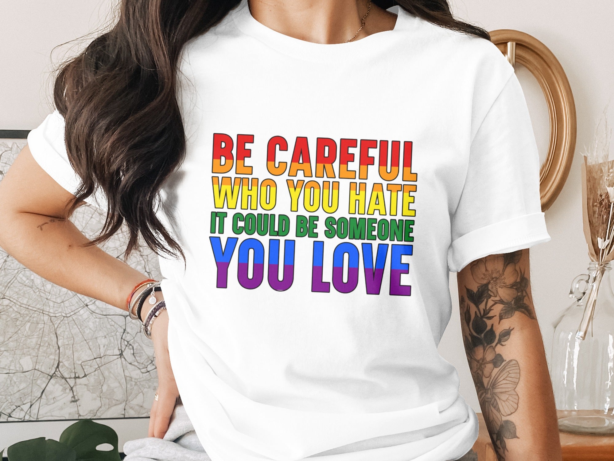 White t-shirt with rainbow text: "BE CAREFUL WHO YOU HATE IT COULD BE SOMEONE YOU LOVE".