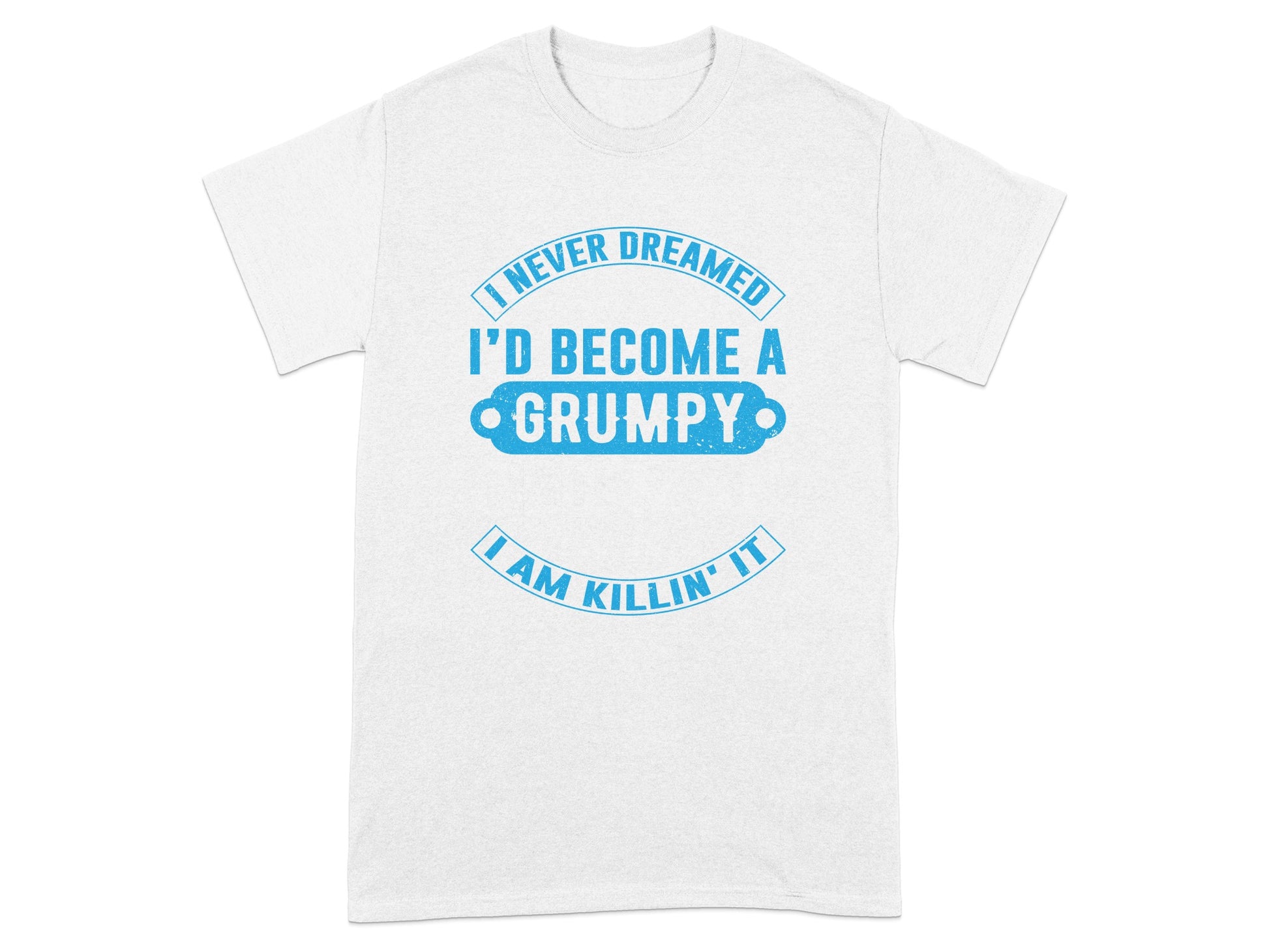 I Never Dreamed I'd Become A Grumpy I Am Killin' It shirt