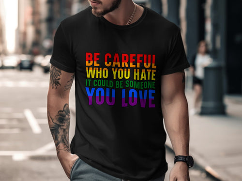 Black t-shirt with rainbow text reading "Be Careful Who You Hate It Could Be Someone You Love".